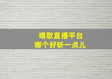 唱歌直播平台哪个好听一点儿