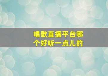 唱歌直播平台哪个好听一点儿的