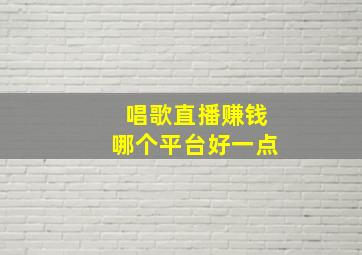 唱歌直播赚钱哪个平台好一点