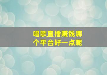 唱歌直播赚钱哪个平台好一点呢