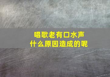 唱歌老有口水声什么原因造成的呢