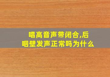 唱高音声带闭合,后咽壁发声正常吗为什么