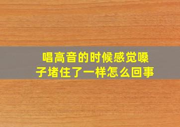 唱高音的时候感觉嗓子堵住了一样怎么回事