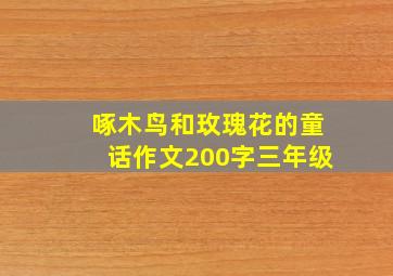 啄木鸟和玫瑰花的童话作文200字三年级