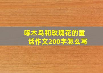 啄木鸟和玫瑰花的童话作文200字怎么写