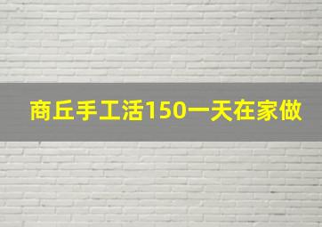 商丘手工活150一天在家做