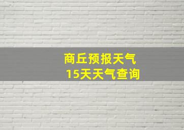 商丘预报天气15天天气查询