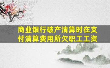 商业银行破产清算时在支付清算费用所欠职工工资