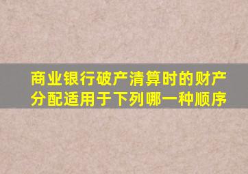 商业银行破产清算时的财产分配适用于下列哪一种顺序