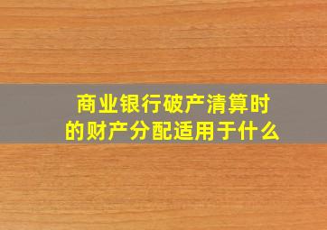 商业银行破产清算时的财产分配适用于什么