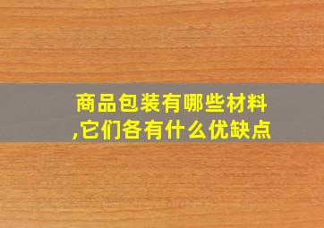 商品包装有哪些材料,它们各有什么优缺点