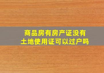 商品房有房产证没有土地使用证可以过户吗