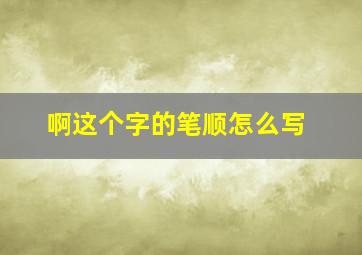 啊这个字的笔顺怎么写