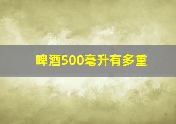 啤酒500毫升有多重