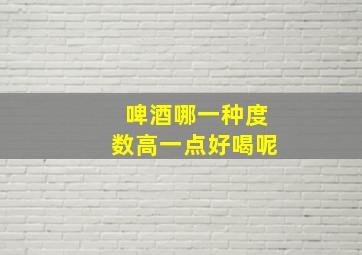 啤酒哪一种度数高一点好喝呢