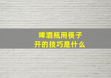 啤酒瓶用筷子开的技巧是什么