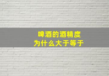 啤酒的酒精度为什么大于等于