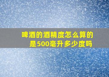 啤酒的酒精度怎么算的是500毫升多少度吗