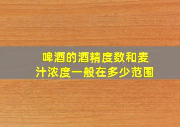 啤酒的酒精度数和麦汁浓度一般在多少范围