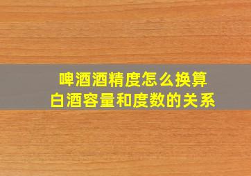 啤酒酒精度怎么换算白酒容量和度数的关系