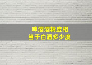 啤酒酒精度相当于白酒多少度