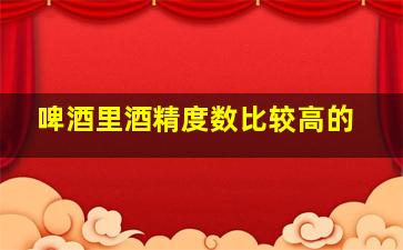 啤酒里酒精度数比较高的