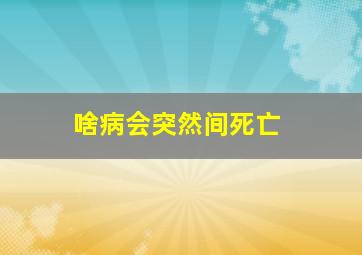 啥病会突然间死亡