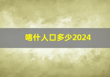 喀什人口多少2024