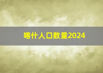 喀什人口数量2024