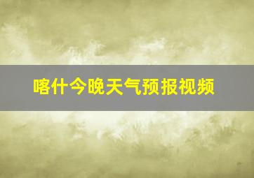 喀什今晚天气预报视频