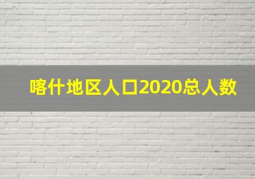 喀什地区人口2020总人数