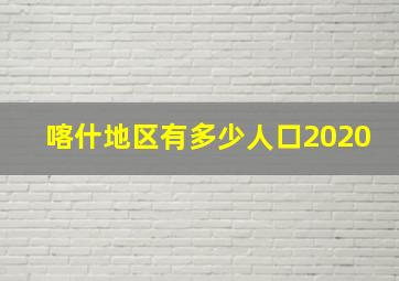 喀什地区有多少人口2020