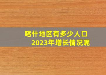 喀什地区有多少人口2023年增长情况呢