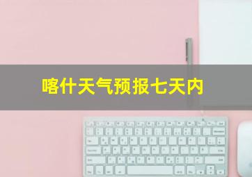 喀什天气预报七天内