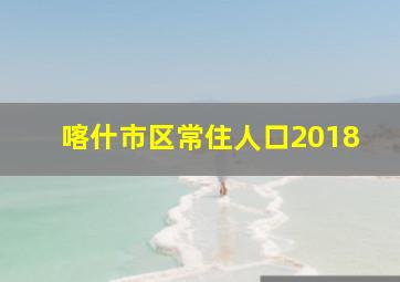 喀什市区常住人口2018