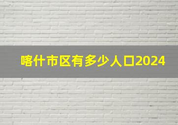 喀什市区有多少人口2024