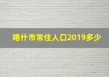 喀什市常住人口2019多少