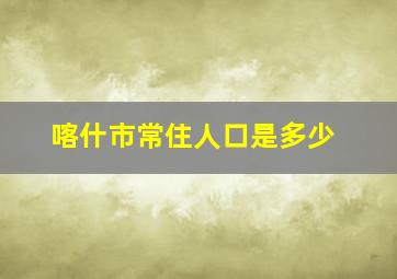 喀什市常住人口是多少