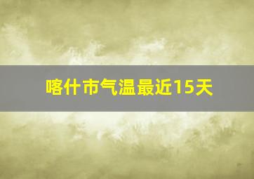 喀什市气温最近15天