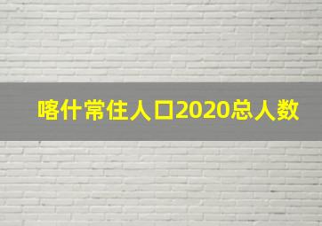 喀什常住人口2020总人数