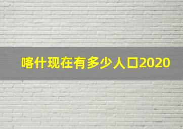 喀什现在有多少人口2020