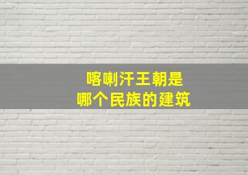 喀喇汗王朝是哪个民族的建筑