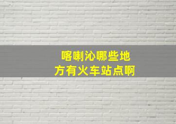 喀喇沁哪些地方有火车站点啊