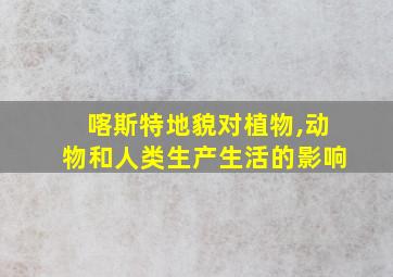 喀斯特地貌对植物,动物和人类生产生活的影响