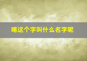 喀这个字叫什么名字呢