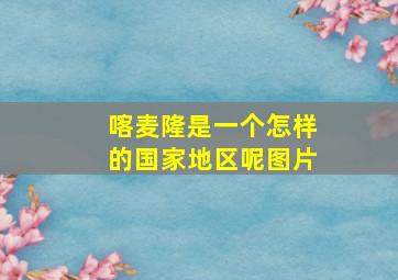 喀麦隆是一个怎样的国家地区呢图片