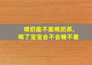 喂奶能不能喝奶茶,喝了宝宝会不会睡不着