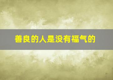 善良的人是没有福气的