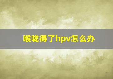 喉咙得了hpv怎么办