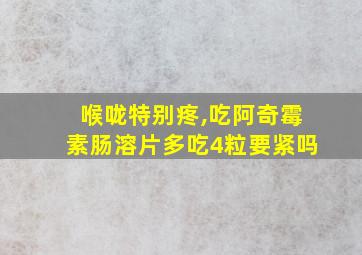 喉咙特别疼,吃阿奇霉素肠溶片多吃4粒要紧吗